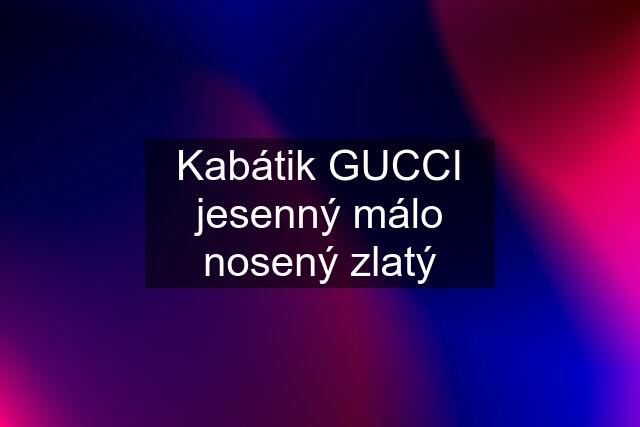 Kabátik GUCCI jesenný málo nosený zlatý