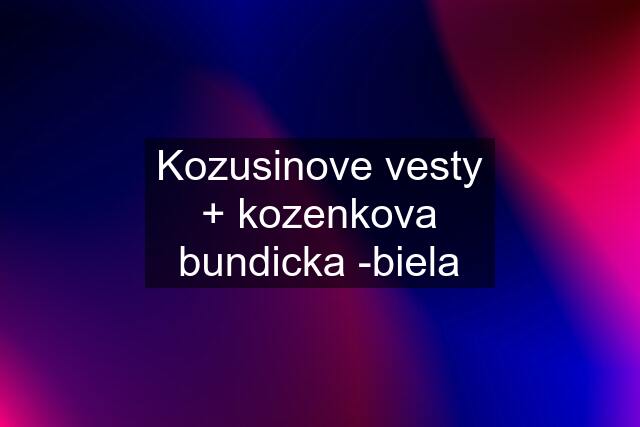 Kozusinove vesty + kozenkova bundicka -biela