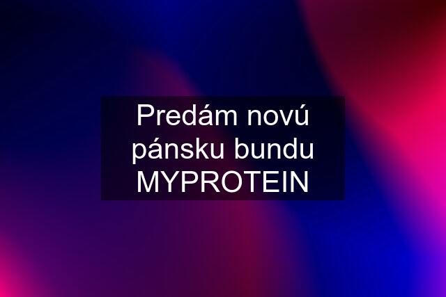 Predám novú pánsku bundu MYPROTEIN