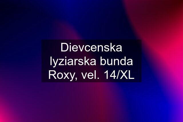 Dievcenska lyziarska bunda Roxy, vel. 14/XL