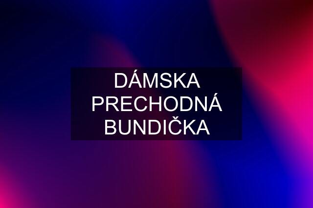 DÁMSKA PRECHODNÁ BUNDIČKA