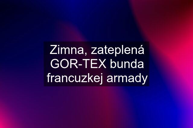 Zimna, zateplená GOR-TEX bunda francuzkej armady