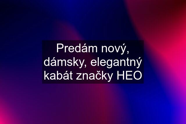 Predám nový, dámsky, elegantný kabát značky HEO