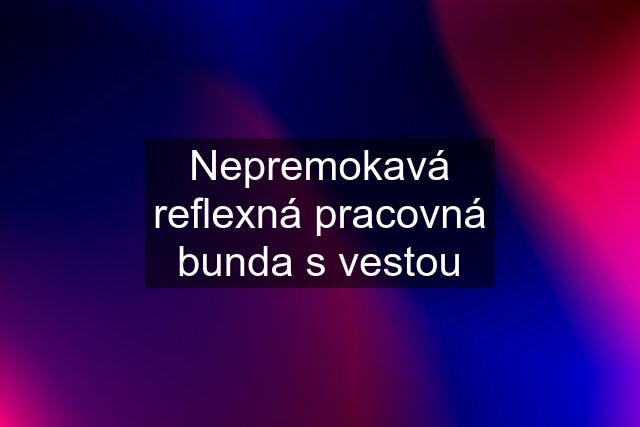 Nepremokavá reflexná pracovná bunda s vestou