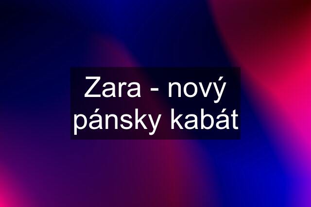 Zara - nový pánsky kabát