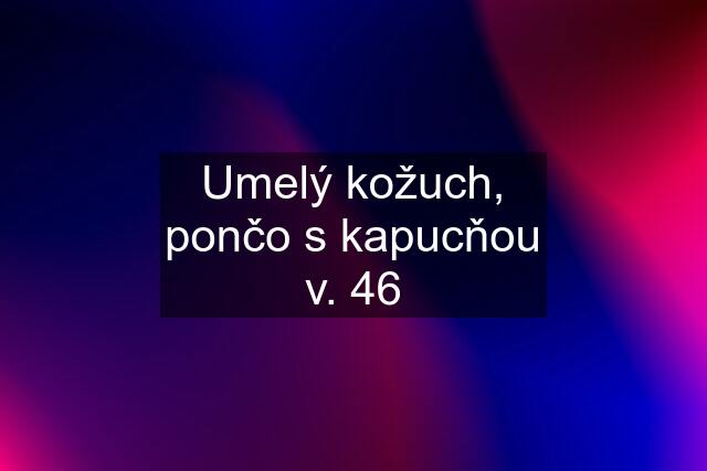 Umelý kožuch, pončo s kapucňou v. 46