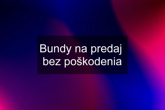 Bundy na predaj  bez poškodenia