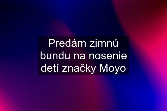 Predám zimnú bundu na nosenie detí značky Moyo