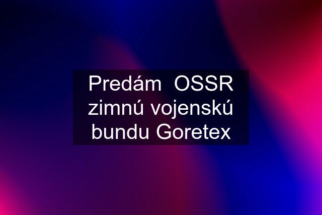 Predám  OSSR zimnú vojenskú bundu Goretex