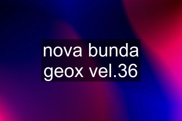 nova bunda geox vel.36