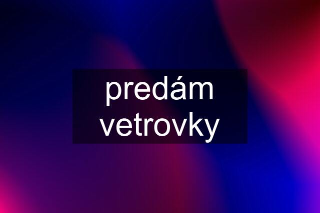 predám vetrovky