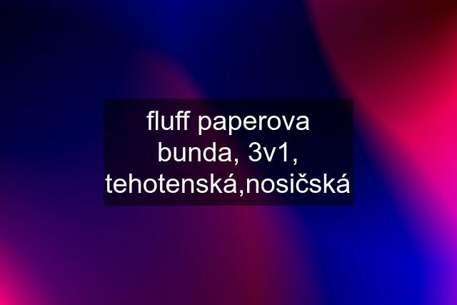 fluff paperova bunda, 3v1, tehotenská,nosičská