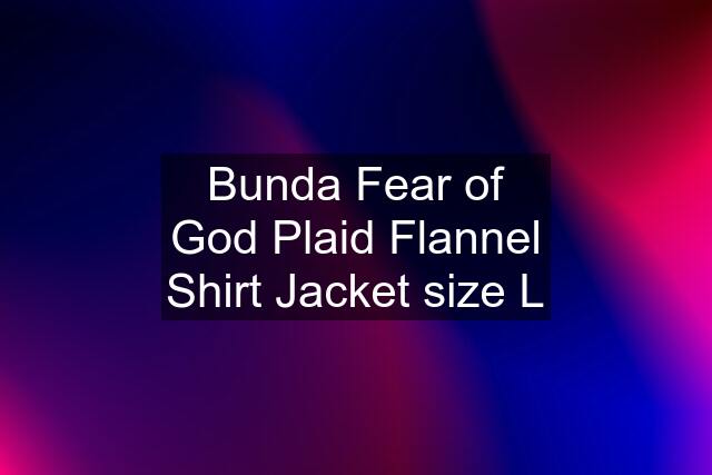 Bunda Fear of God Plaid Flannel Shirt Jacket size L