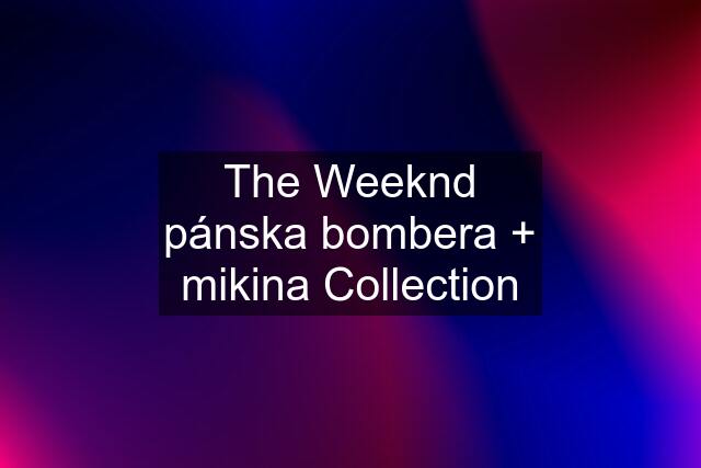 The Weeknd pánska bombera + mikina Collection