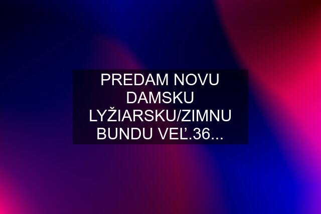 PREDAM NOVU DAMSKU LYŽIARSKU/ZIMNU BUNDU VEĽ.36...