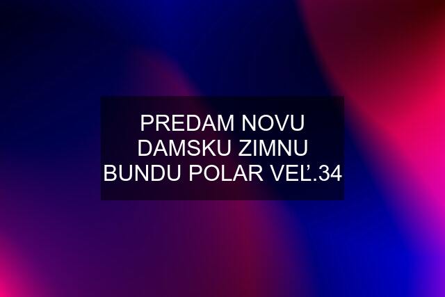 PREDAM NOVU DAMSKU ZIMNU BUNDU POLAR VEĽ.34