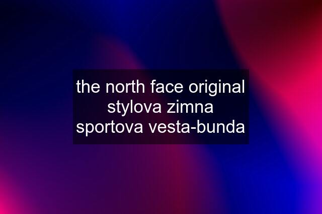 the north face original stylova zimna sportova vesta-bunda