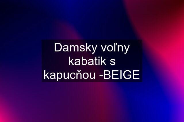 Damsky voľny kabatik s kapucňou -BEIGE