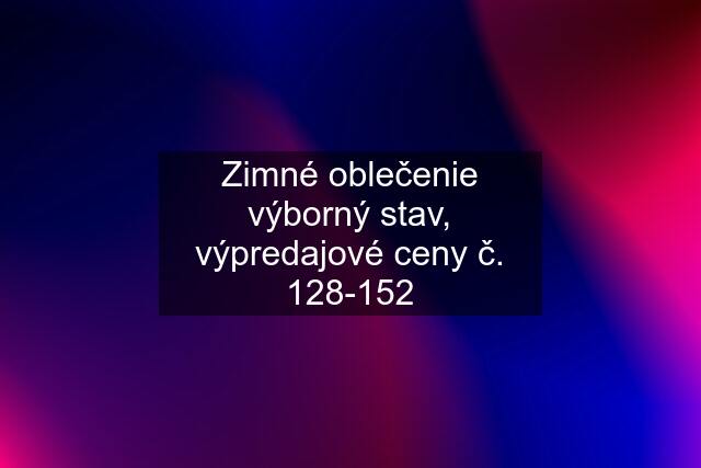 Zimné oblečenie výborný stav, výpredajové ceny č. 128-152