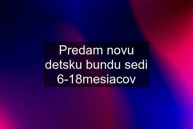 Predam novu detsku bundu sedi 6-18mesiacov