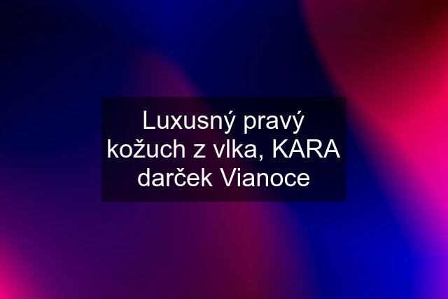 Luxusný pravý kožuch z vlka, KARA darček Vianoce