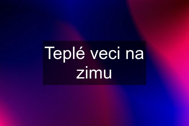 Teplé veci na zimu