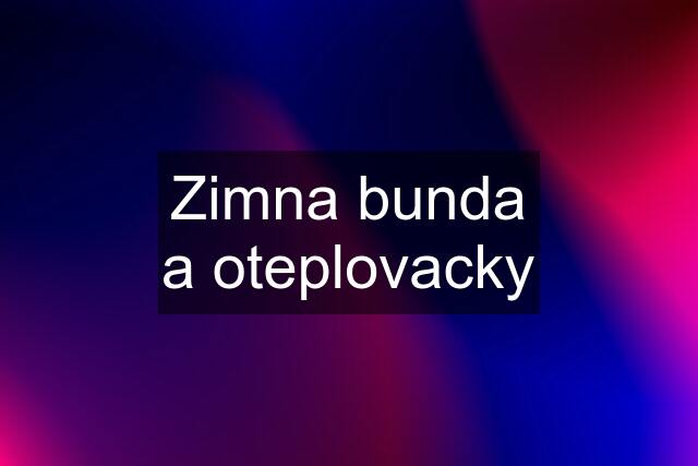 Zimna bunda a oteplovacky