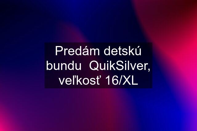 Predám detskú bundu  QuikSilver, veľkosť 16/XL