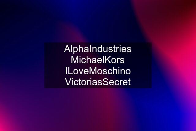 AlphaIndustries MichaelKors ILoveMoschino VictoriasSecret