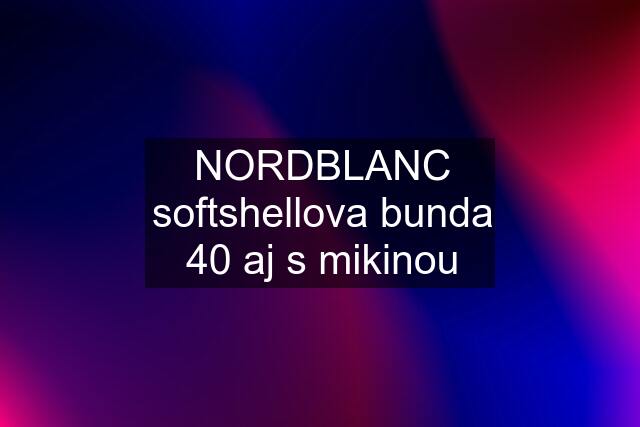 NORDBLANC softshellova bunda 40 aj s mikinou