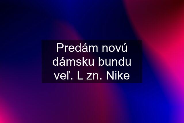 Predám novú dámsku bundu veľ. L zn. Nike