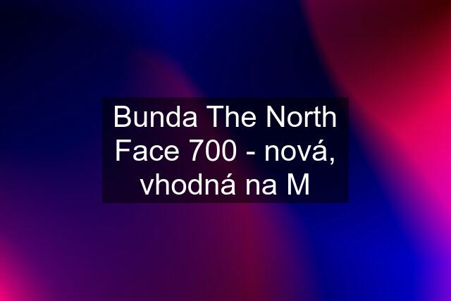 Bunda The North Face 700 - nová, vhodná na M