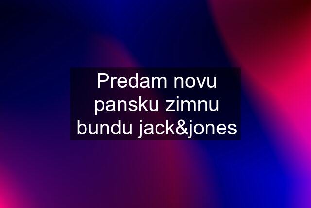 Predam novu pansku zimnu bundu jack&jones