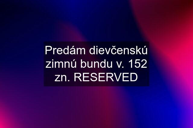 Predám dievčenskú zimnú bundu v. 152 zn. RESERVED