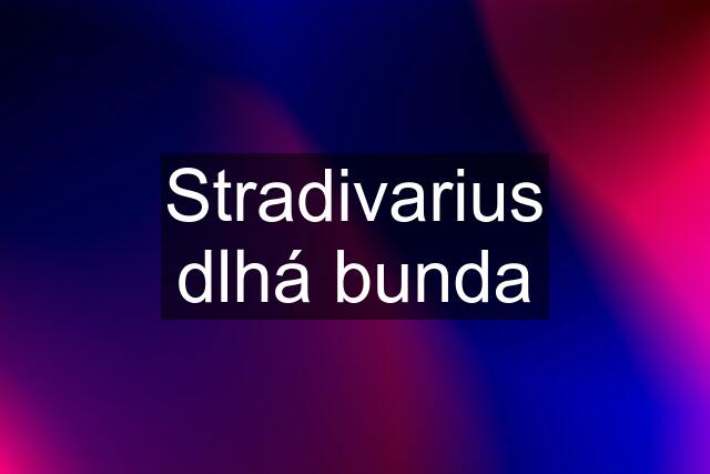 Stradivarius dlhá bunda