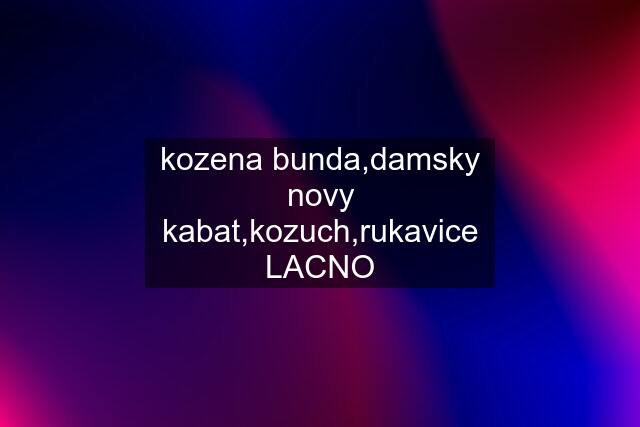 kozena bunda,damsky novy kabat,kozuch,rukavice LACNO