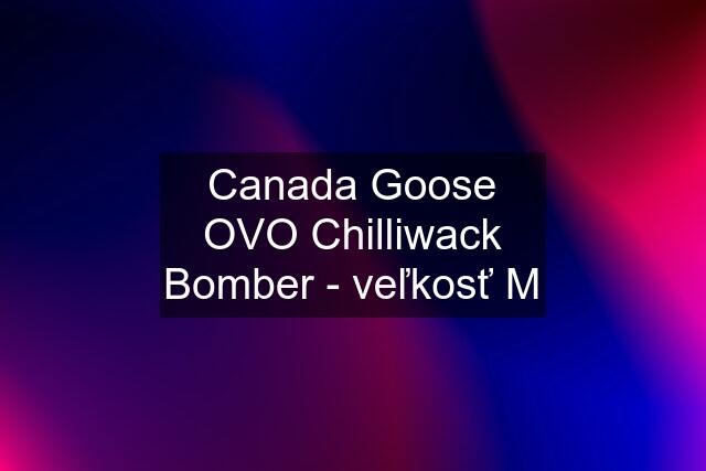Canada Goose OVO Chilliwack Bomber - veľkosť M