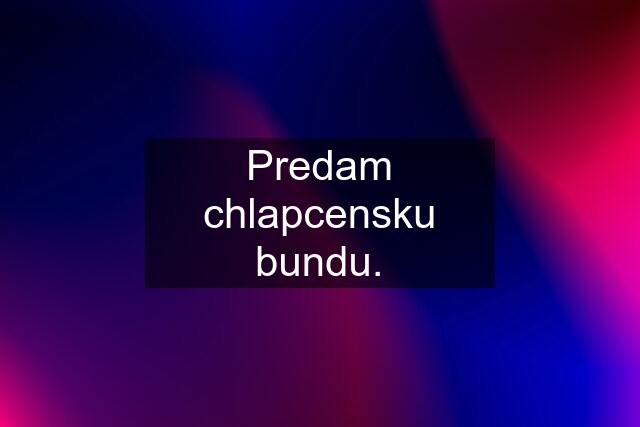 Predam chlapcensku bundu.