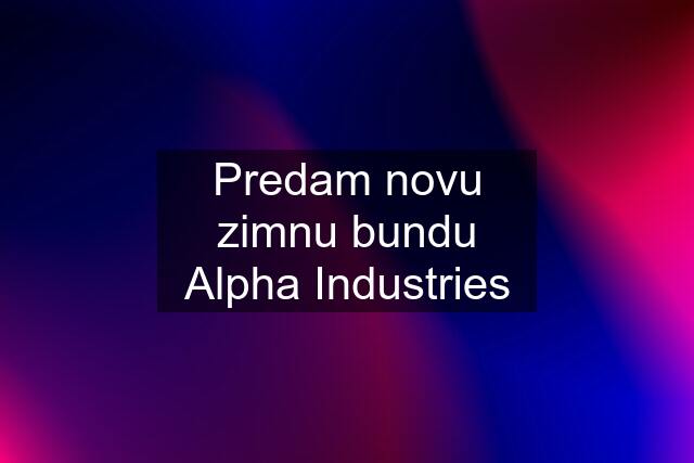 Predam novu zimnu bundu Alpha Industries