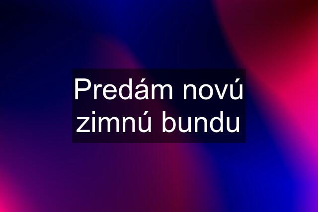 Predám novú zimnú bundu