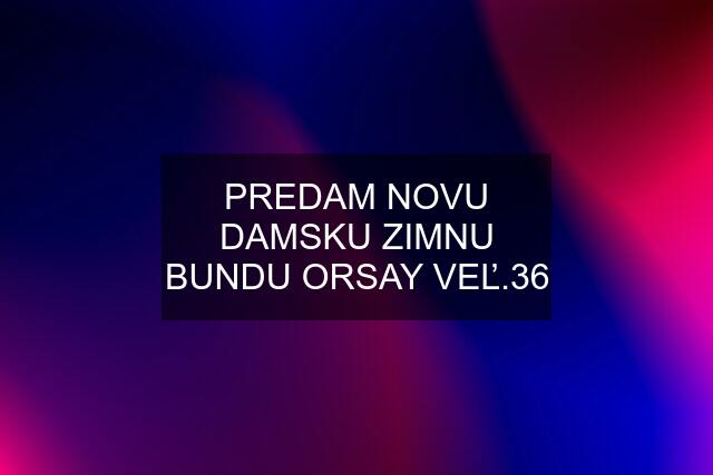 PREDAM NOVU DAMSKU ZIMNU BUNDU ORSAY VEĽ.36