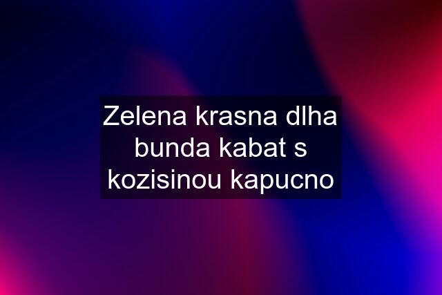 Zelena krasna dlha bunda kabat s kozisinou kapucno