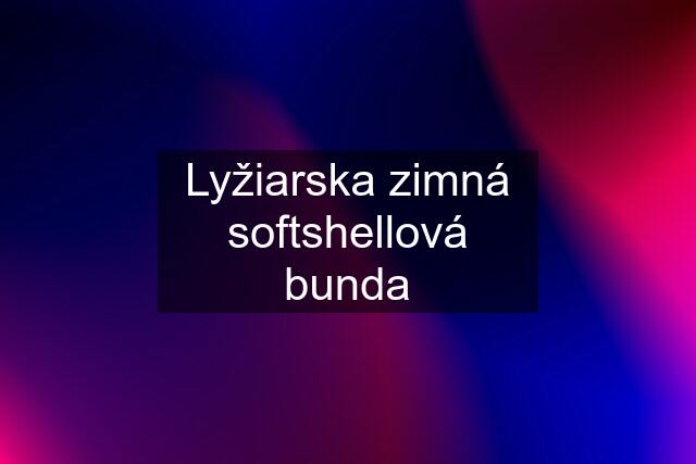 Lyžiarska zimná softshellová bunda