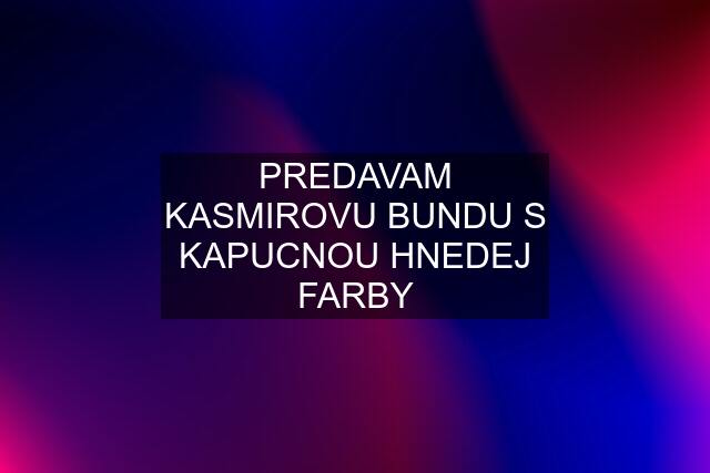 PREDAVAM KASMIROVU BUNDU S KAPUCNOU HNEDEJ FARBY