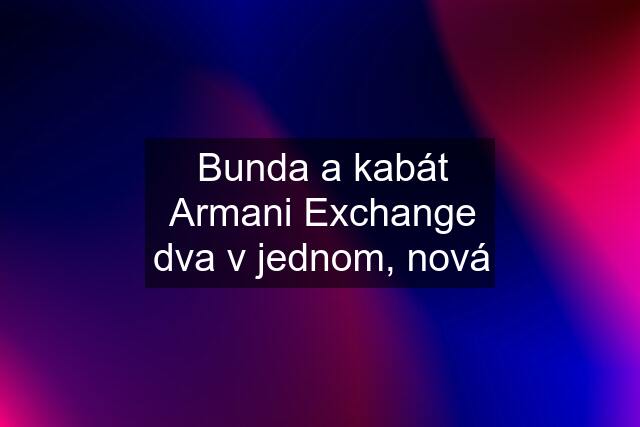 Bunda a kabát Armani Exchange dva v jednom, nová