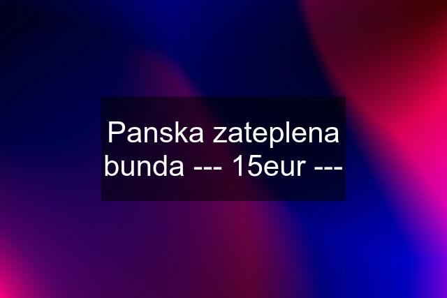 Panska zateplena bunda --- 15eur ---