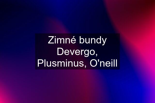 Zimné bundy Devergo, Plusminus, O'neill