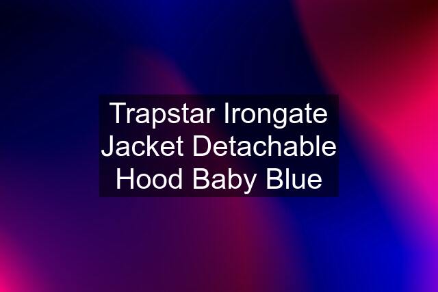 Trapstar Irongate Jacket Detachable Hood Baby Blue