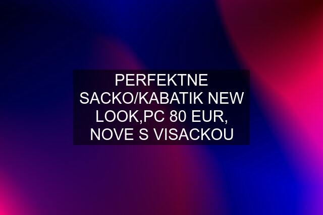 PERFEKTNE SACKO/KABATIK NEW LOOK,PC 80 EUR, NOVE S VISACKOU