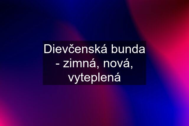 Dievčenská bunda - zimná, nová, vyteplená